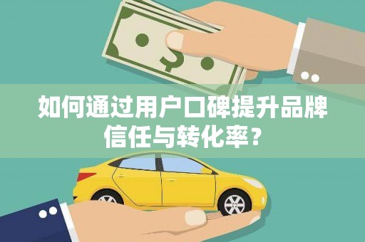 柳营如何通过用户口碑提升品牌信任与转化率？