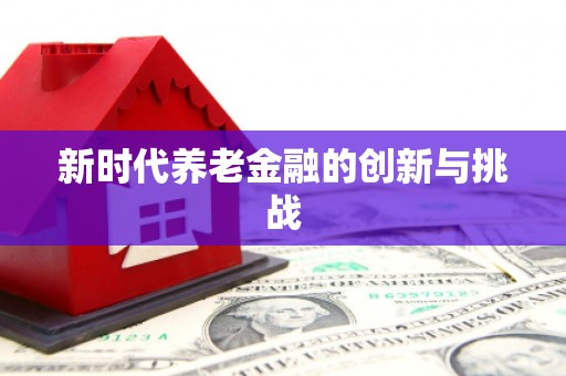 柳营新时代养老金融的创新与挑战