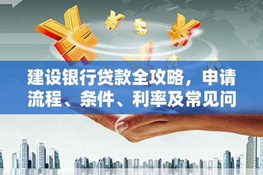 柳营建设银行贷款全攻略，申请流程、条件、利率及常见问题解答