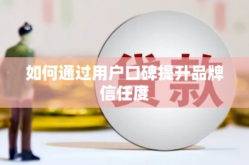 柳营如何通过用户口碑提升品牌信任度