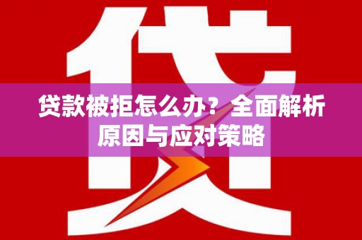 柳营贷款被拒怎么办？全面解析原因与应对策略