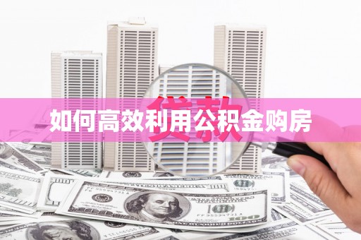 柳营如何高效利用公积金购房