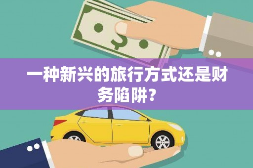 柳营一种新兴的旅行方式还是财务陷阱？