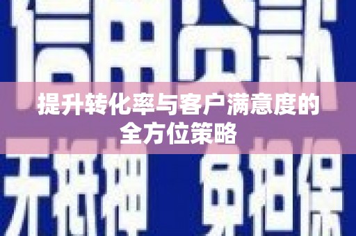 柳营提升转化率与客户满意度的全方位策略