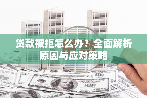 柳营贷款被拒怎么办？全面解析原因与应对策略