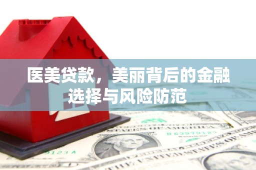 柳营医美贷款，美丽背后的金融选择与风险防范