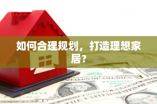 柳营如何合理规划，打造理想家居？