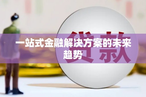 柳营一站式金融解决方案的未来趋势