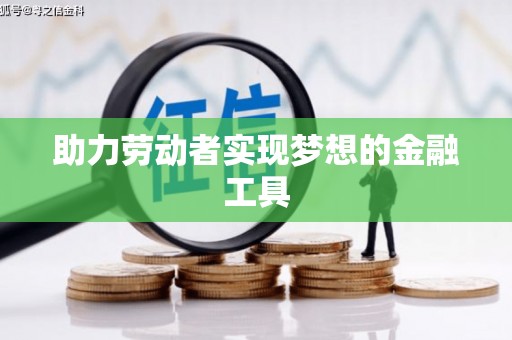 柳营助力劳动者实现梦想的金融工具