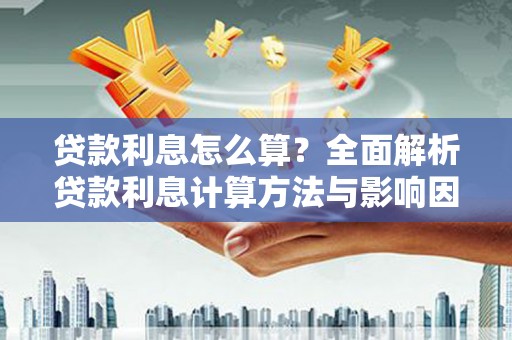 柳营贷款利息怎么算？全面解析贷款利息计算方法与影响因素