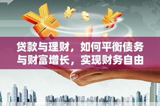柳营贷款与理财，如何平衡债务与财富增长，实现财务自由