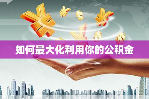柳营如何最大化利用你的公积金