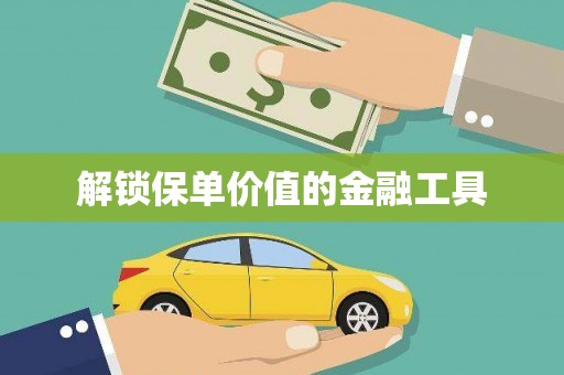 柳营解锁保单价值的金融工具