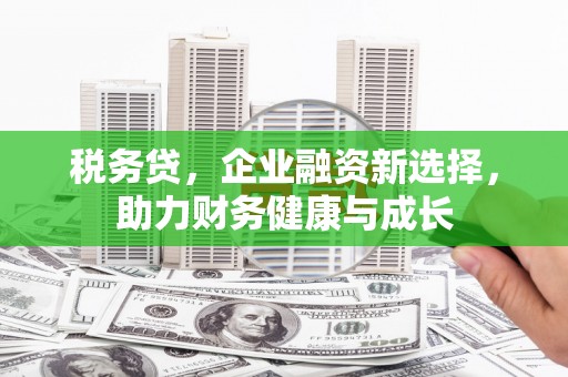 柳营税务贷，企业融资新选择，助力财务健康与成长